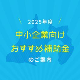 2025年度　中小企業向けおすすめ補助金のご案内